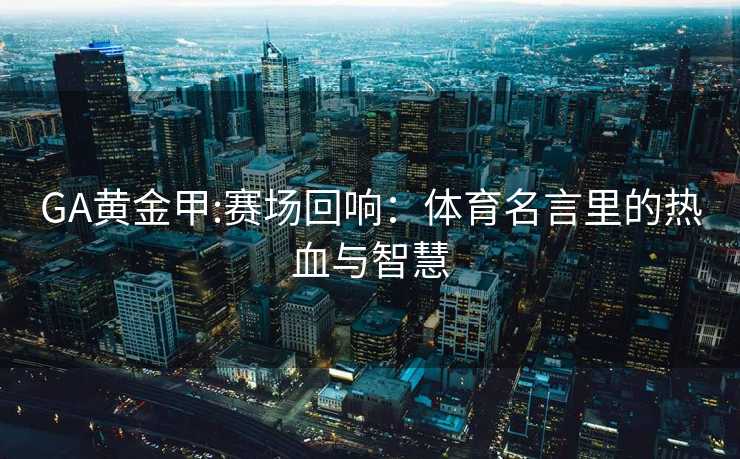 GA黄金甲:赛场回响:体育名言里的热血与智慧 GA黄金甲:赛场回响:体育名言里的热血与智慧